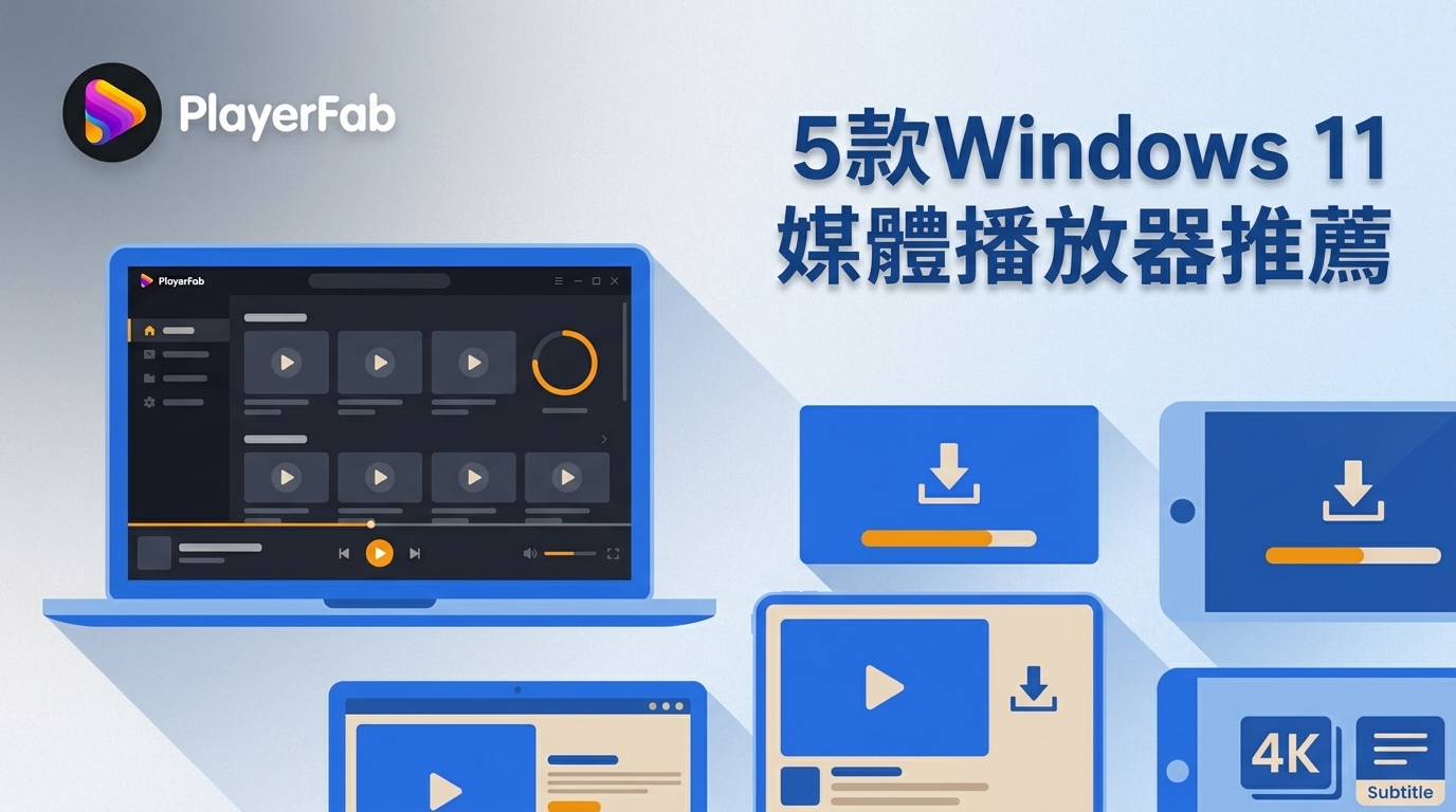 Windows 11媒體播放器怎麼選：VLC、PlayerFab、PotPlayer、KMPlayer與GOM Player